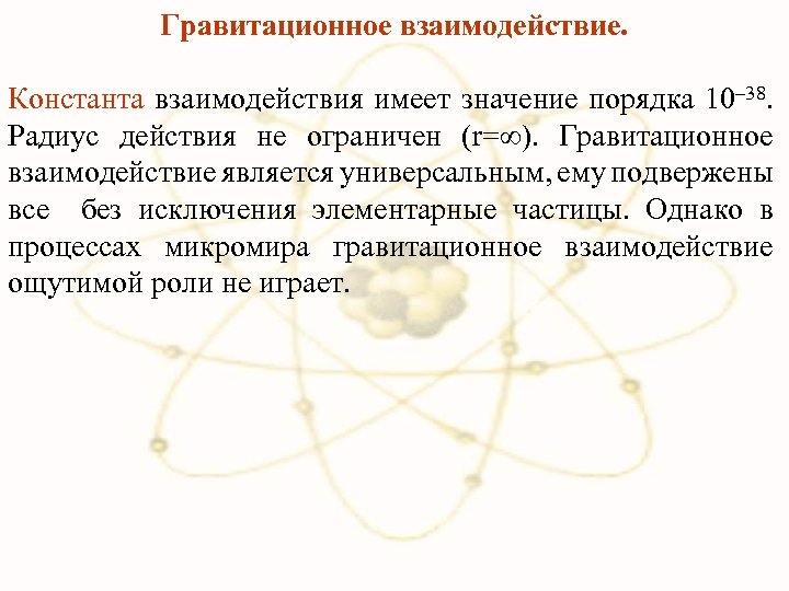 Гравитационное взаимодействие. Константа взаимодействия имеет значение порядка 10– 38. Радиус действия не ограничен (r=∞).