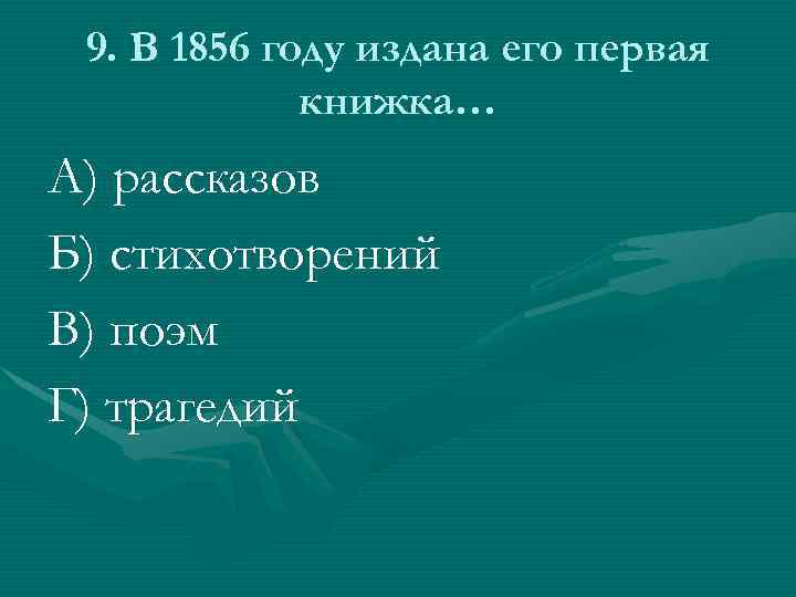 9. В 1856 году издана его первая книжка… А) рассказов Б) стихотворений В) поэм