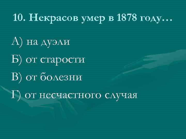 10. Некрасов умер в 1878 году… А) на дуэли Б) от старости В) от