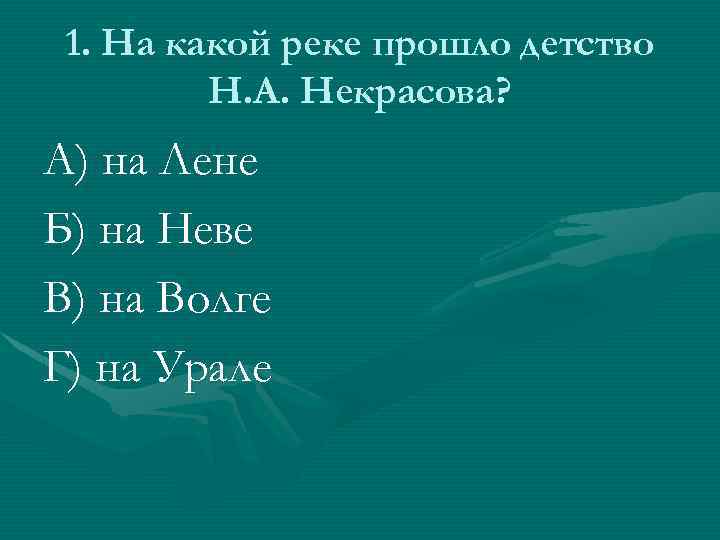 1. На какой реке прошло детство Н. А. Некрасова? А) на Лене Б) на