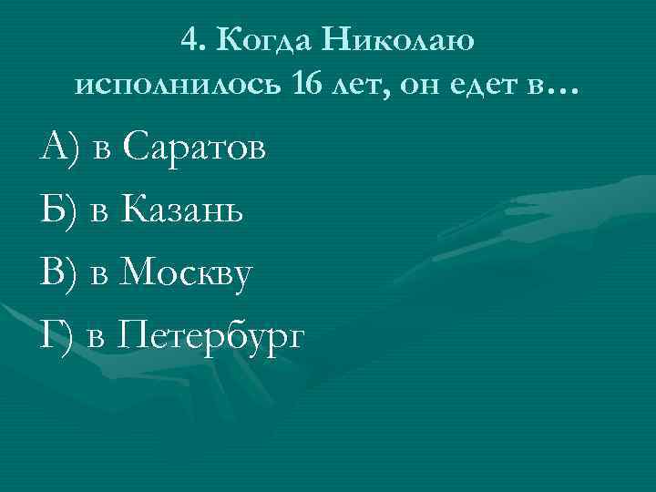 4. Когда Николаю исполнилось 16 лет, он едет в… А) в Саратов Б) в