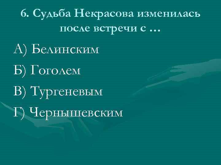 6. Судьба Некрасова изменилась после встречи с … А) Белинским Б) Гоголем В) Тургеневым