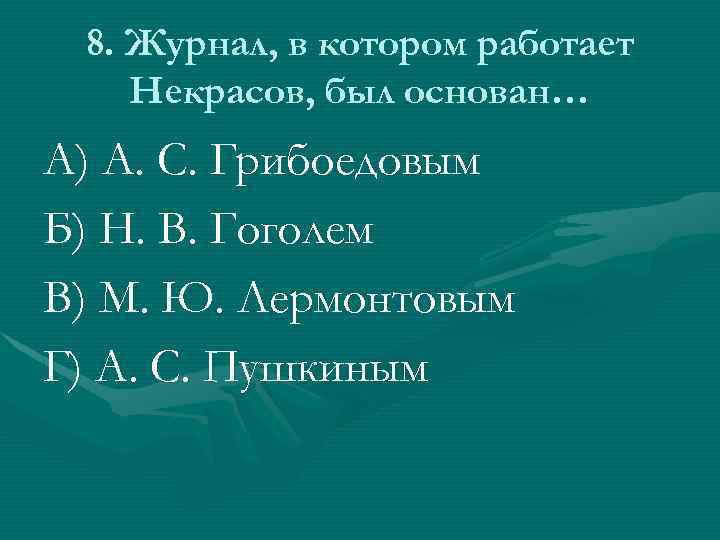 8. Журнал, в котором работает Некрасов, был основан… А) А. С. Грибоедовым Б) Н.