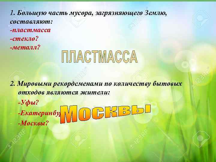 1. Большую часть мусора, загрязняющего Землю, составляют: -пластмасса -стекло? -металл? 2. Мировыми рекордсменами по