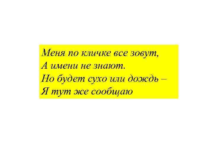 Меня по кличке все зовут, А имени не знают. Но будет сухо или дождь