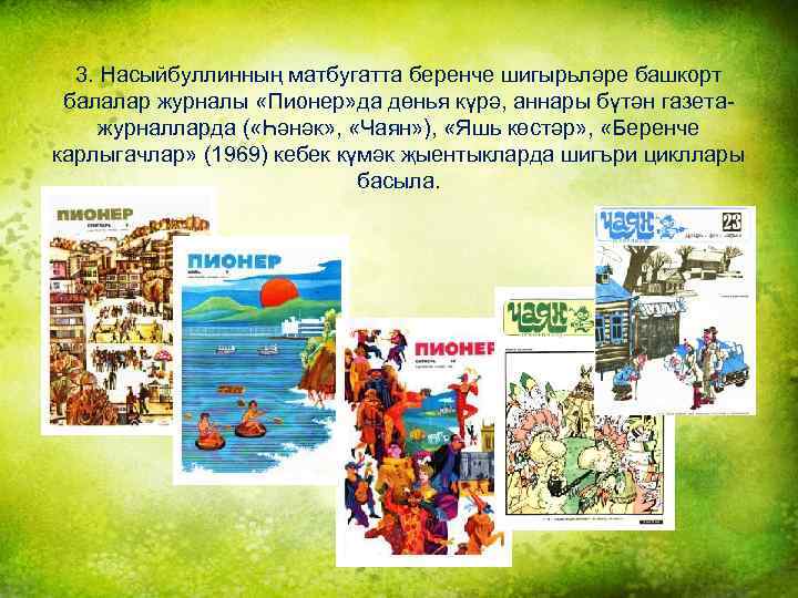 3. Насыйбуллинның матбугатта беренче шигырьләре башкорт балалар журналы «Пионер» да дөнья күрә, аннары бүтән