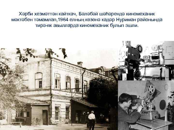 Хәрби хезмәттән кайткач, Бәләбәй шәһәрендә киномеханик мәктәбен тәмамлап, 1964 елның көзөнә кадәр Нуриман районында