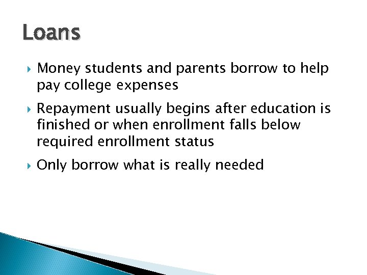 Loans Money students and parents borrow to help pay college expenses Repayment usually begins