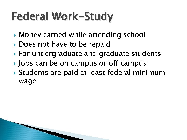 Federal Work-Study Money earned while attending school Does not have to be repaid For