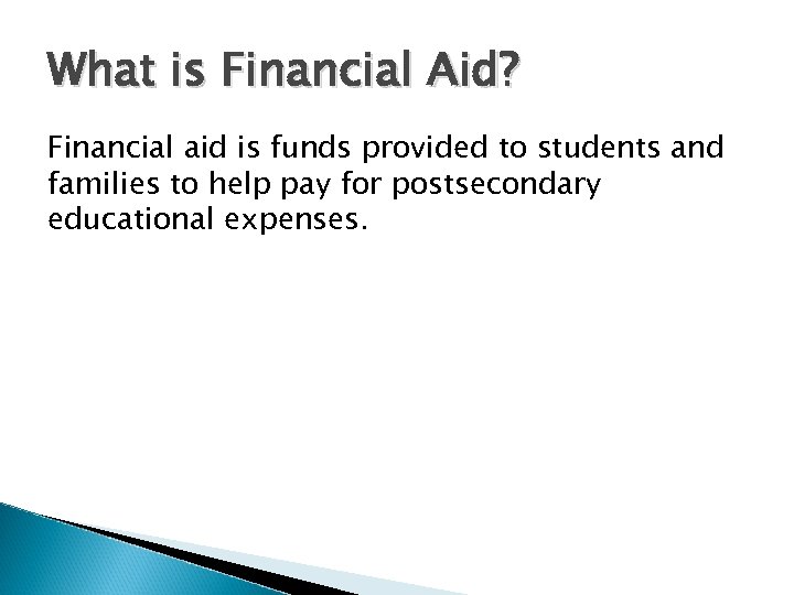 What is Financial Aid? Financial aid is funds provided to students and families to