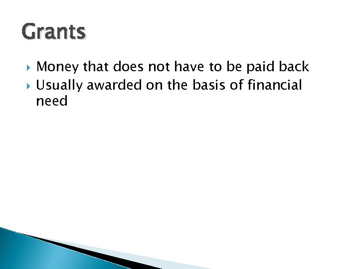 Grants Money that does not have to be paid back Usually awarded on the