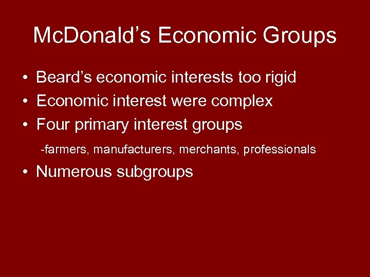 Mc. Donald’s Economic Groups • Beard’s economic interests too rigid • Economic interest were