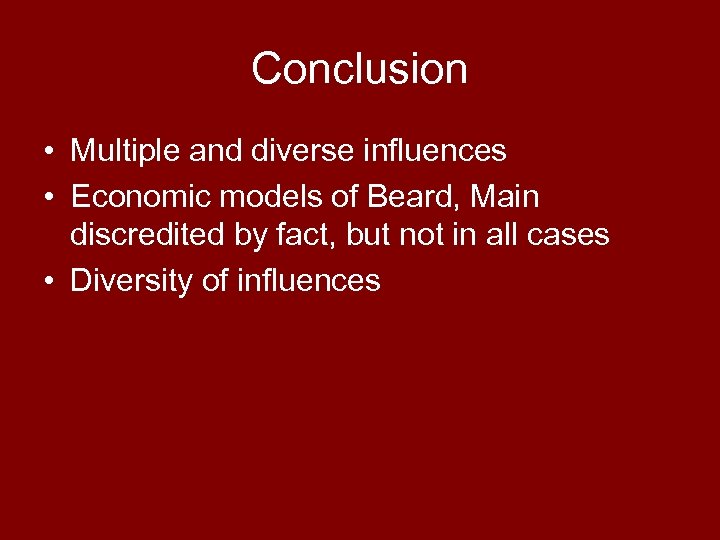 Conclusion • Multiple and diverse influences • Economic models of Beard, Main discredited by