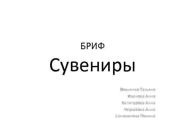 БРИФ Сувениры Вовнянко Татьяна Иванова Анна Капитурова Анна Черкасова Анна Шаповалова Полина 