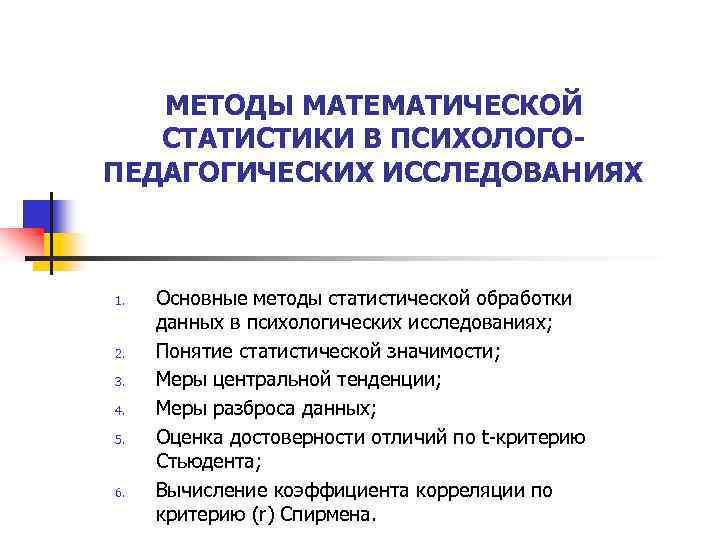 МЕТОДЫ МАТЕМАТИЧЕСКОЙ СТАТИСТИКИ В ПСИХОЛОГОПЕДАГОГИЧЕСКИХ ИССЛЕДОВАНИЯХ 1. 2. 3. 4. 5. 6. Основные методы