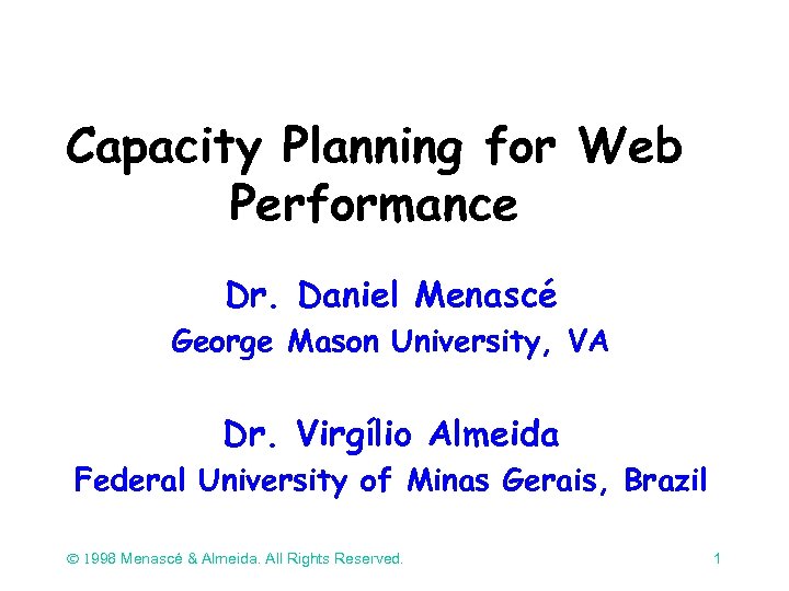 Capacity Planning for Web Performance Dr. Daniel Menascé George Mason University, VA Dr. Virgílio