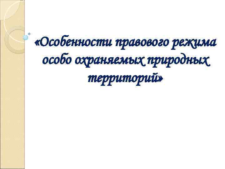  «Особенности правового режима особо охраняемых природных территорий» 