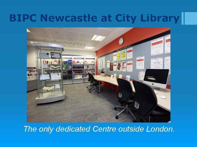 BIPC Newcastle at City Library The only dedicated Centre outside London. 