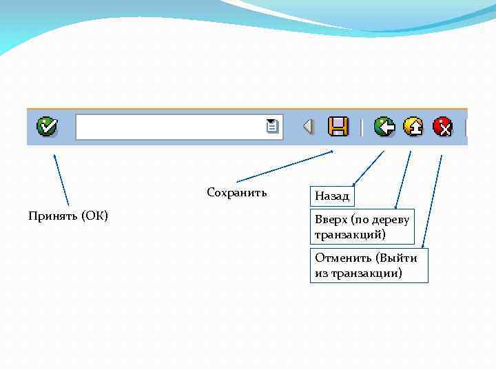 Сохранить Принять (ОК) Назад Вверх (по дереву транзакций) Отменить (Выйти из транзакции) 