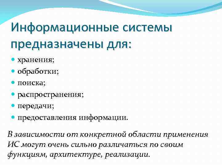 Информационные системы предназначены для: хранения; обработки; поиска; распространения; передачи; предоставления информации. В зависимости от