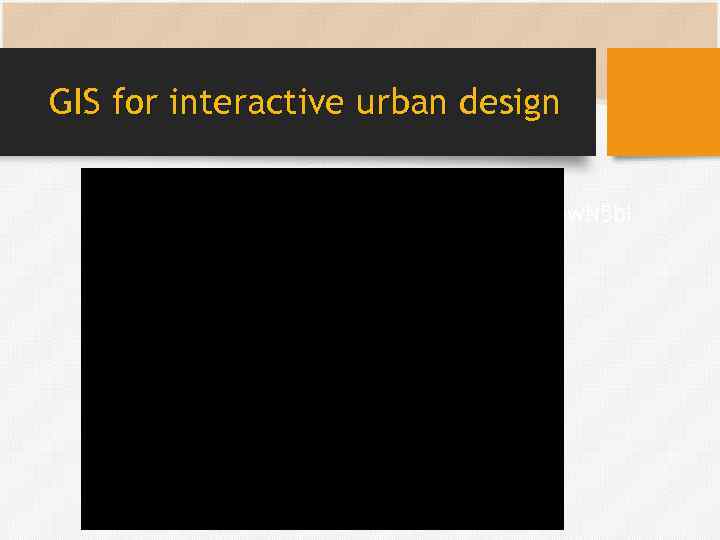 GIS for interactive urban design • http: //www. youtube. com/watch? v=xb. VNbw. N 5