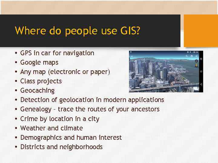 Where do people use GIS? • • • GPS in car for navigation Google