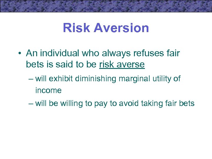 Risk Aversion • An individual who always refuses fair bets is said to be