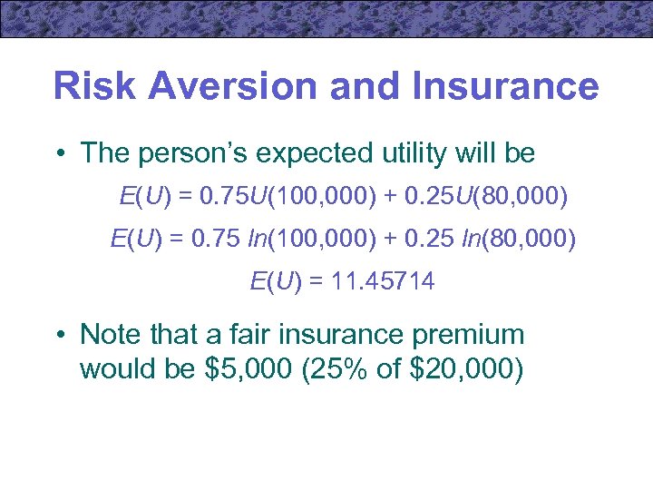 Risk Aversion and Insurance • The person’s expected utility will be E(U) = 0.