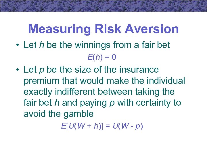 Measuring Risk Aversion • Let h be the winnings from a fair bet E(h)