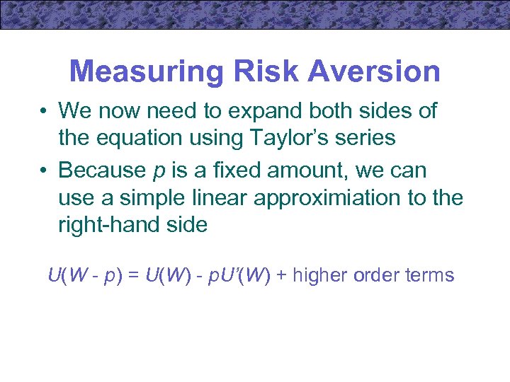 Measuring Risk Aversion • We now need to expand both sides of the equation