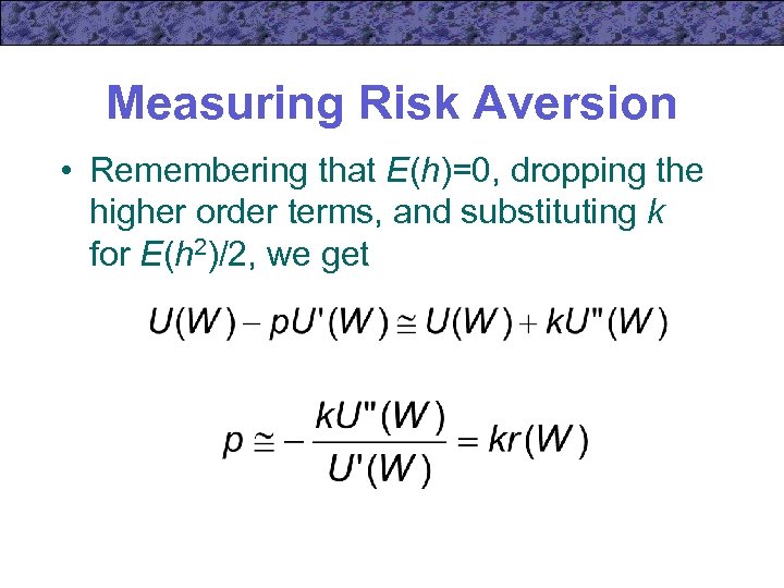 Measuring Risk Aversion • Remembering that E(h)=0, dropping the higher order terms, and substituting