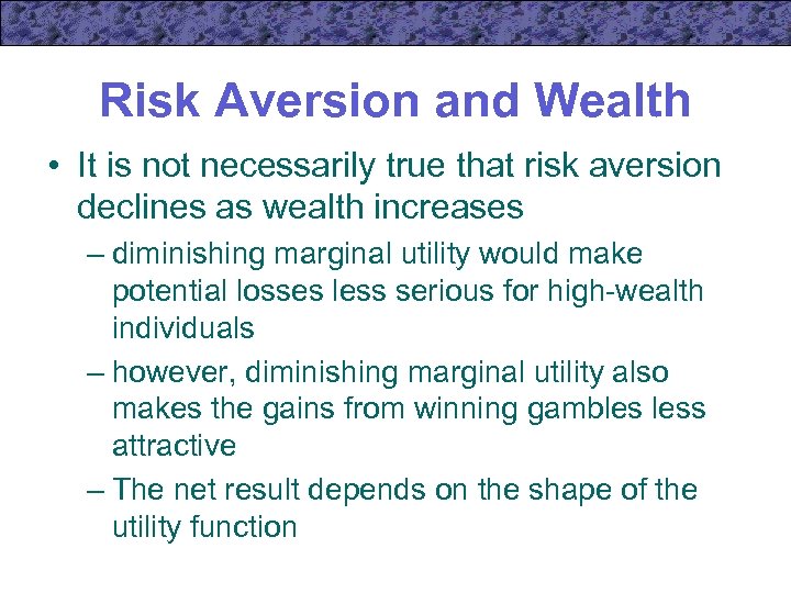 Risk Aversion and Wealth • It is not necessarily true that risk aversion declines