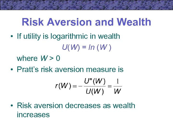 Risk Aversion and Wealth • If utility is logarithmic in wealth U(W) = ln