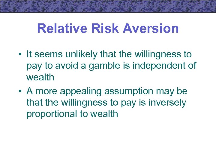 Relative Risk Aversion • It seems unlikely that the willingness to pay to avoid