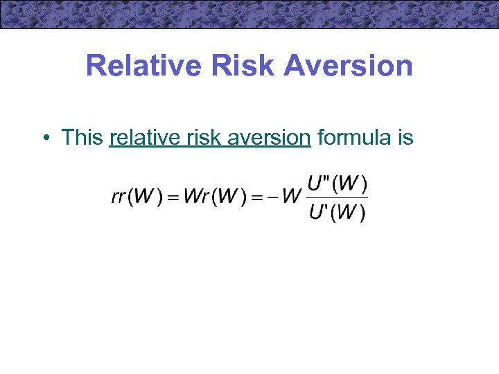 Relative Risk Aversion • This relative risk aversion formula is 