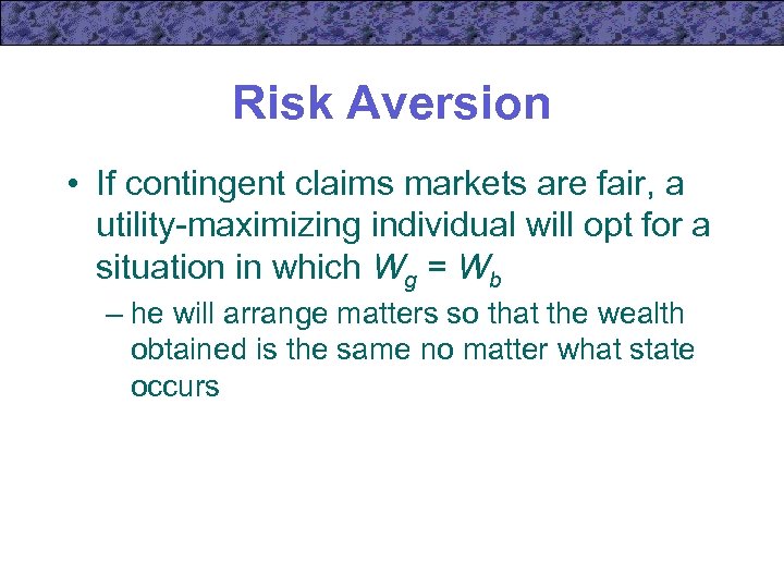 Risk Aversion • If contingent claims markets are fair, a utility-maximizing individual will opt