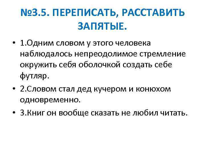 № 3. 5. ПЕРЕПИСАТЬ, РАССТАВИТЬ ЗАПЯТЫЕ. • 1. Одним словом у этого человека наблюдалось