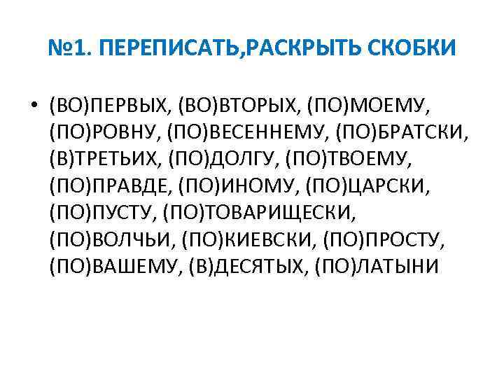 № 1. ПЕРЕПИСАТЬ, РАСКРЫТЬ СКОБКИ • (ВО)ПЕРВЫХ, (ВО)ВТОРЫХ, (ПО)МОЕМУ, (ПО)РОВНУ, (ПО)ВЕСЕННЕМУ, (ПО)БРАТСКИ, (В)ТРЕТЬИХ, (ПО)ДОЛГУ,