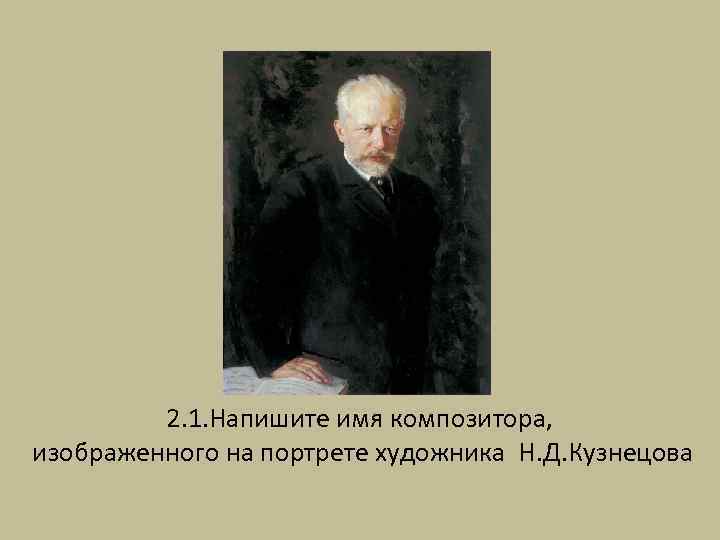 2. 1. Напишите имя композитора, изображенного на портрете художника Н. Д. Кузнецова 