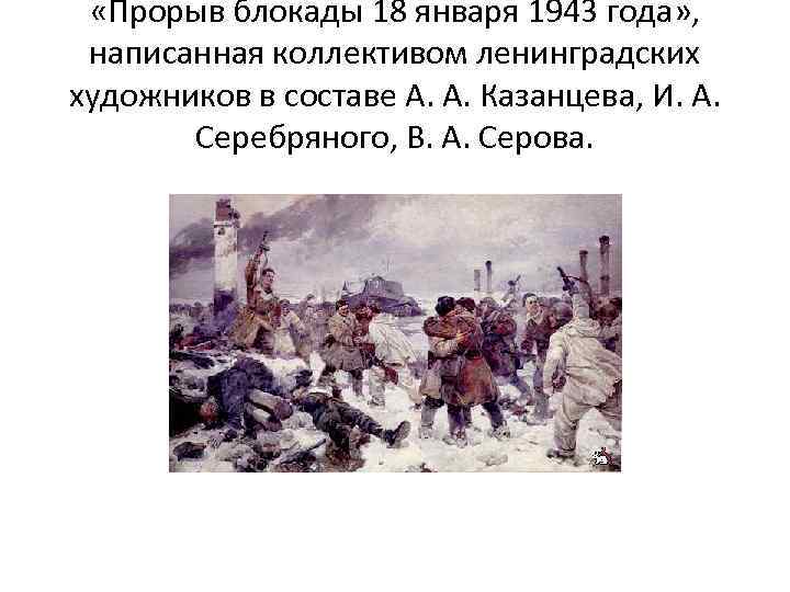  «Прорыв блокады 18 января 1943 года» , написанная коллективом ленинградских художников в составе