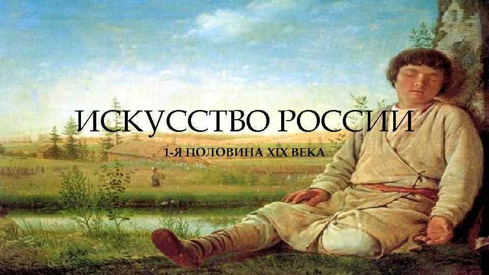 ИСКУССТВО РОССИИ 1 -Я ПОЛОВИНА XIX ВЕКА 