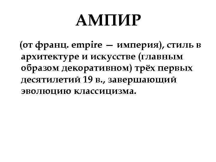АМПИР (от франц. empire — империя), стиль в архитектуре и искусстве (главным образом декоративном)