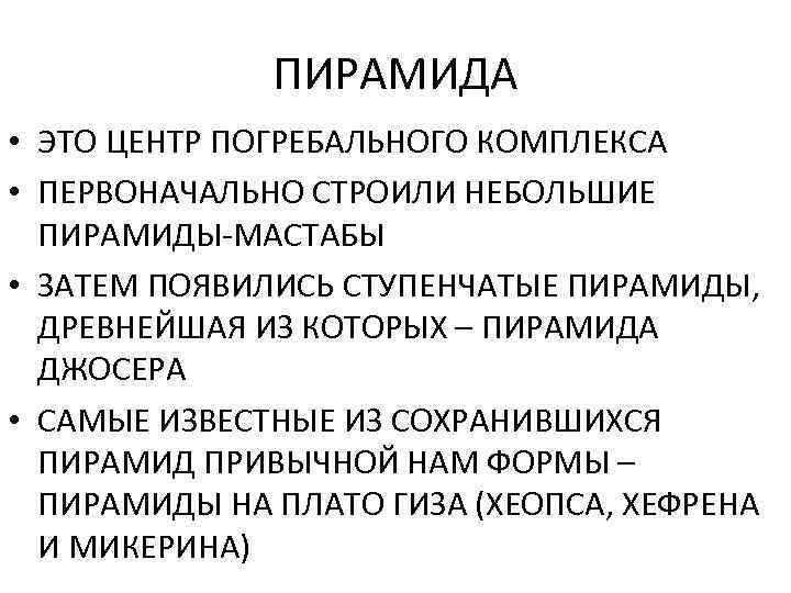 ПИРАМИДА • ЭТО ЦЕНТР ПОГРЕБАЛЬНОГО КОМПЛЕКСА • ПЕРВОНАЧАЛЬНО СТРОИЛИ НЕБОЛЬШИЕ ПИРАМИДЫ-МАСТАБЫ • ЗАТЕМ ПОЯВИЛИСЬ