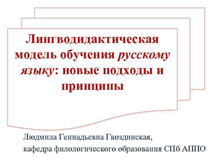 Лингводидактическая модель обучения русскому языку: новые подходы и принципы Людмила Геннадьевна Гвоздинская, кафедра филологического