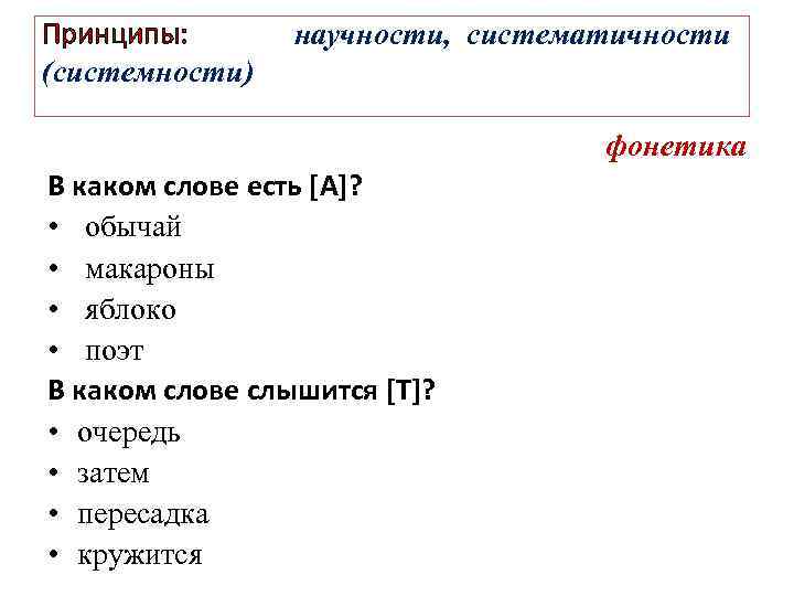 Принципы: научности, систематичности (системности) фонетика В каком слове есть [А]? • обычай • макароны