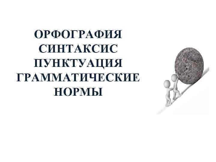 ОРФОГРАФИЯ СИНТАКСИС ПУНКТУАЦИЯ ГРАММАТИЧЕСКИЕ НОРМЫ 