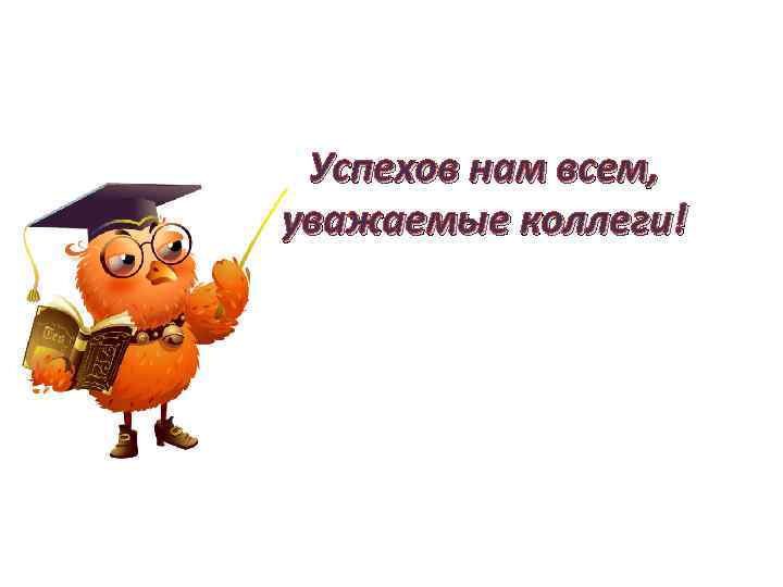 Успехов нам всем, уважаемые коллеги! 