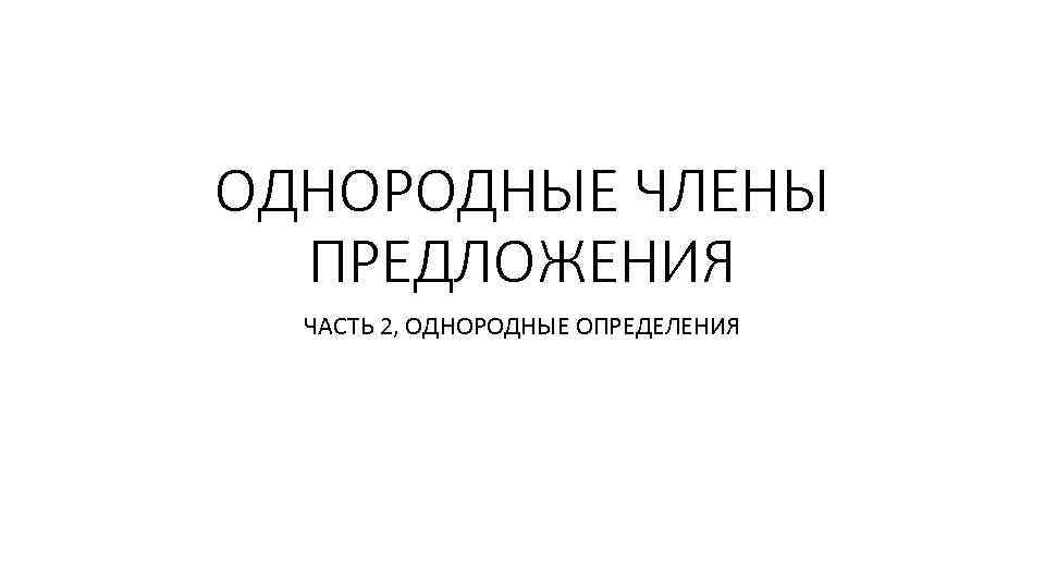 ОДНОРОДНЫЕ ЧЛЕНЫ ПРЕДЛОЖЕНИЯ ЧАСТЬ 2, ОДНОРОДНЫЕ ОПРЕДЕЛЕНИЯ 