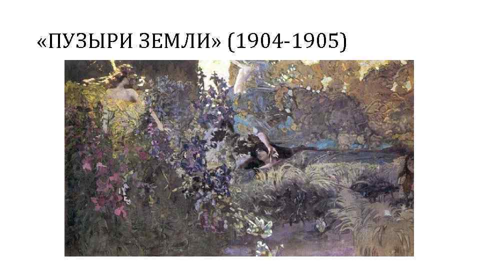  «ПУЗЫРИ ЗЕМЛИ» (1904 -1905) 