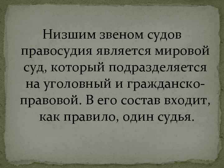 Низшим звеном судов правосудия является мировой суд, который подразделяется на уголовный и гражданскоправовой. В